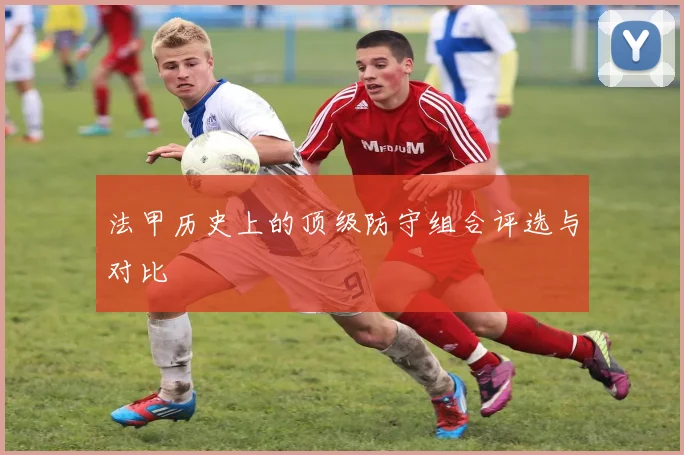 法甲历史上的顶级防守组合评选与对比