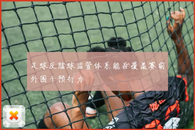 足球反赌球监管体系能否覆盖赛前外围干预行为