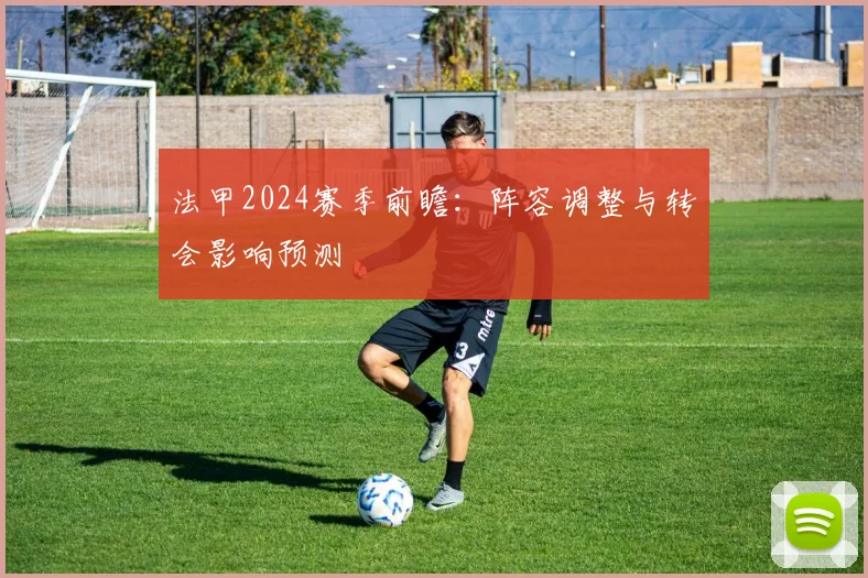 法甲2024赛季前瞻:阵容调整与转会影响预测