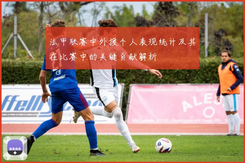 法甲联赛中外援个人表现统计及其在比赛中的关键贡献解析