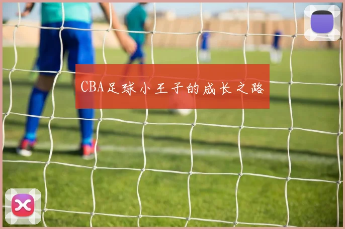 CBA足球小王子的成长之路