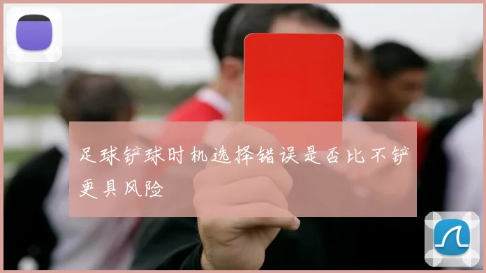 足球铲球时机选择错误是否比不铲更具风险