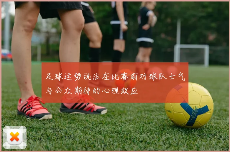 足球运势说法在比赛前对球队士气与公众期待的心理效应